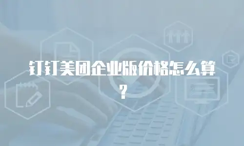 钉钉美团企业版价格怎么算？