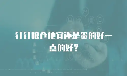 钉钉粮仓便宜还是贵的好一点的好？