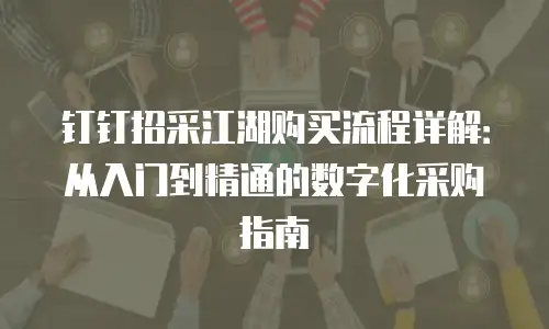 钉钉招采江湖购买流程详解：从入门到精通的数字化采购指南
