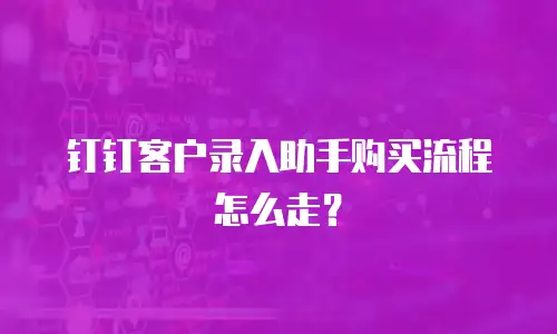 钉钉客户录入助手购买流程怎么走？