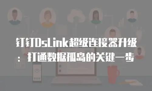 钉钉DsLink超级连接器升级：打通数据孤岛的关键一步