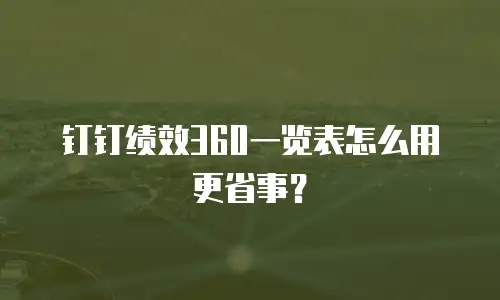 钉钉绩效360一览表怎么用更省事？