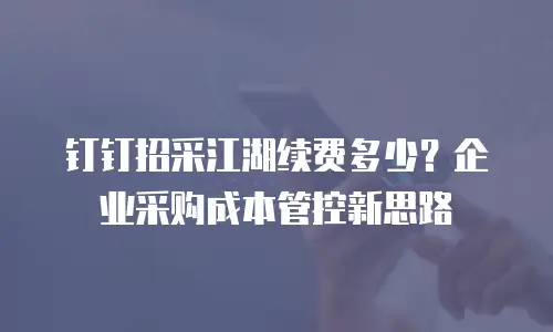 钉钉招采江湖续费多少？企业采购成本管控新思路