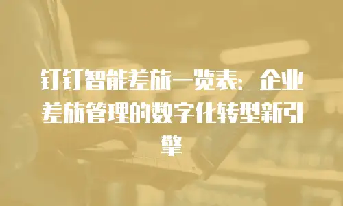 钉钉智能差旅一览表：企业差旅管理的数字化转型新引擎