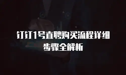 钉钉1号直聘购买流程详细步骤全解析