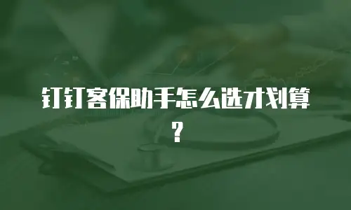 钉钉客保助手怎么选才划算？