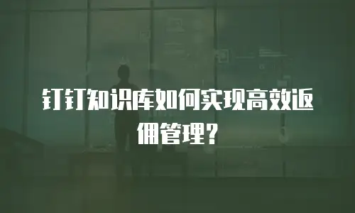 钉钉知识库如何实现高效返佣管理？