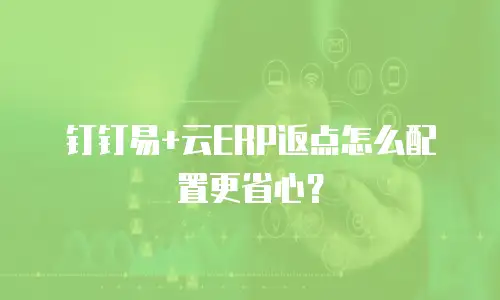 钉钉易+云ERP返点怎么配置更省心？