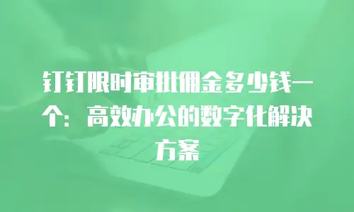 钉钉限时审批佣金多少钱一个：高效办公的数字化解决方案