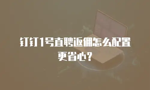钉钉1号直聘返佣怎么配置更省心？