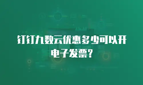 钉钉九数云优惠多少可以开电子发票？