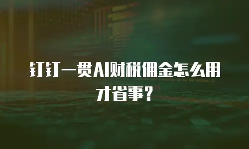 钉钉一贯AI财税佣金怎么用才省事？