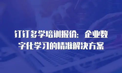 钉钉多学培训报价：企业数字化学习的精准解决方案