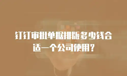 钉钉审批单据排版多少钱合适一个公司使用？