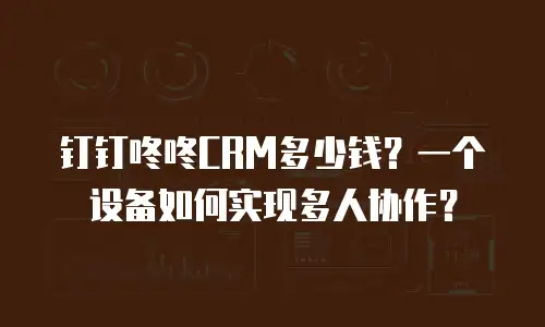 钉钉咚咚CRM多少钱？一个设备如何实现多人协作？