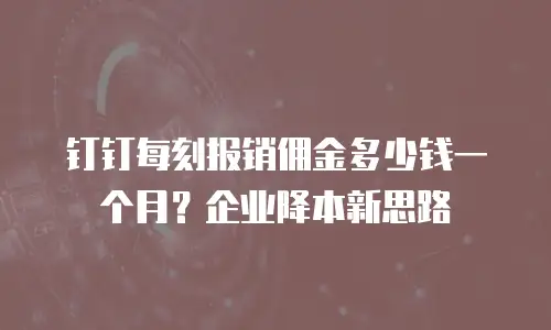 钉钉每刻报销佣金多少钱一个月？企业降本新思路