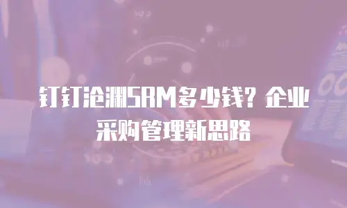 钉钉沧渊SRM多少钱？企业采购管理新思路