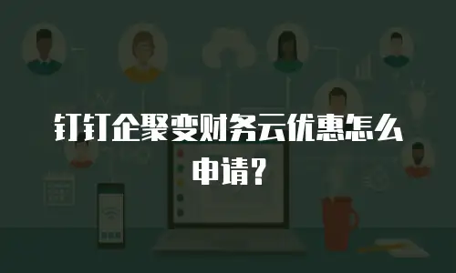 钉钉企聚变财务云优惠怎么申请？