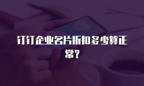钉钉企业名片折扣多少算正常？