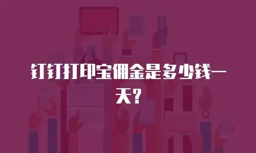 钉钉打印宝佣金是多少钱一天？