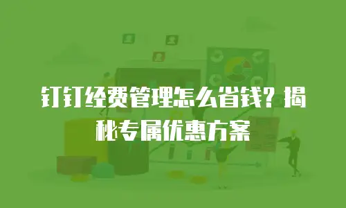 钉钉经费管理怎么省钱？揭秘专属优惠方案