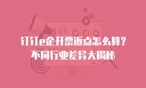 钉钉e企开票返点怎么算？不同行业差异大揭秘