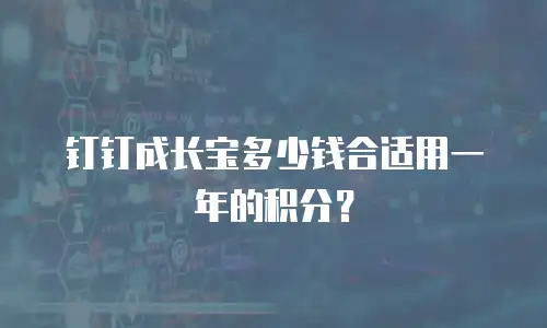 钉钉成长宝多少钱合适用一年的积分？