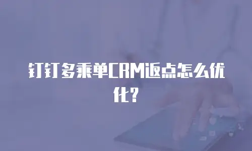 钉钉多乘单CRM返点怎么优化？