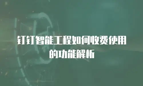 钉钉智能工程如何收费使用的功能解析