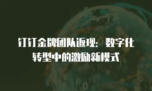 钉钉金牌团队返现：数字化转型中的激励新模式