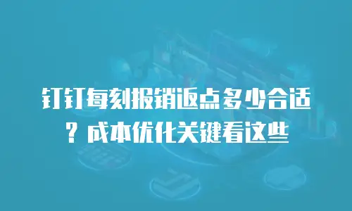 钉钉每刻报销返点多少合适？成本优化关键看这些