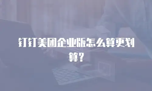 钉钉美团企业版怎么算更划算？