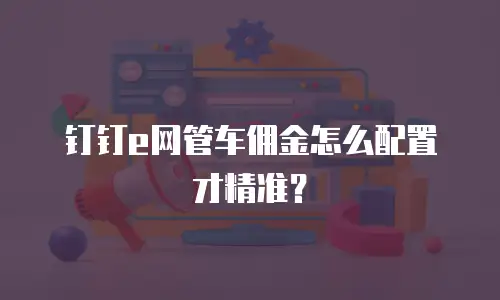 钉钉e网管车佣金怎么配置才精准？