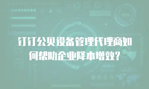 钉钉公贝设备管理代理商如何帮助企业降本增效？