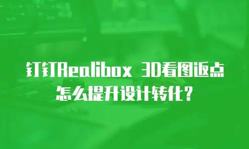 钉钉Realibox 3D看图返点怎么提升设计转化？