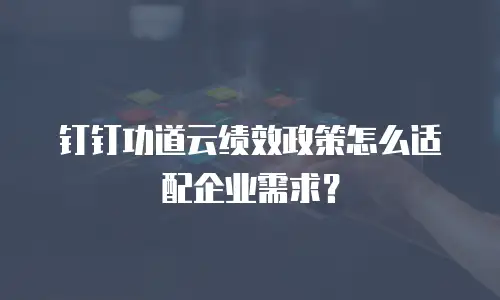 钉钉功道云绩效政策怎么适配企业需求？