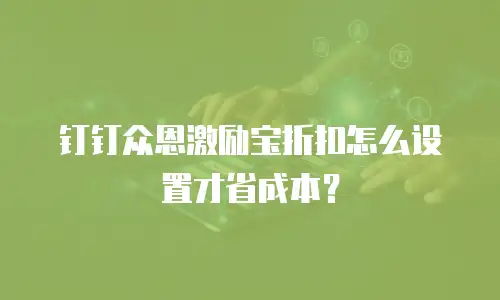 钉钉众恩激励宝折扣怎么设置才省成本？