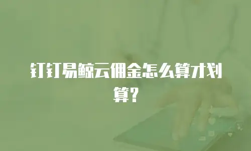 钉钉易鲸云佣金怎么算才划算？