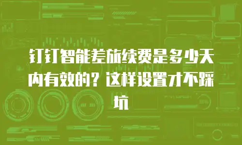 钉钉智能差旅续费是多少天内有效的？这样设置才不踩坑