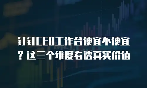 钉钉CEO工作台便宜不便宜？这三个维度看透真实价值