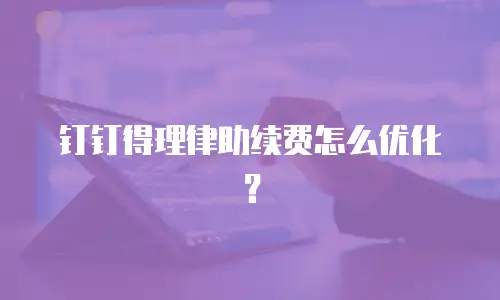 钉钉得理律助续费怎么优化？