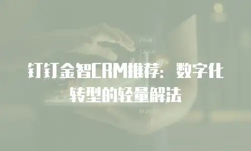 钉钉金智CRM推荐：数字化转型的轻量解法