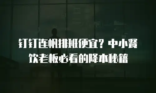 钉钉连帆排班便宜？中小餐饮老板必看的降本秘籍
