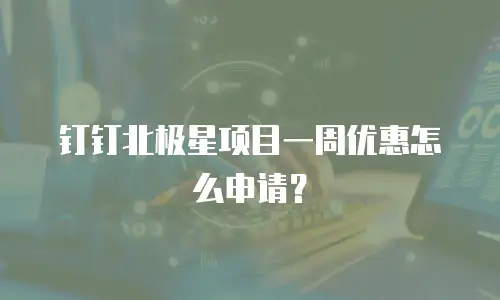 钉钉北极星项目一周优惠怎么申请？