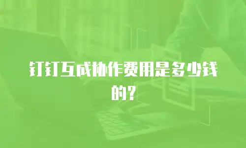 钉钉互成协作费用是多少钱的？