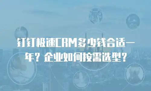 钉钉极速CRM多少钱合适一年？企业如何按需选型？