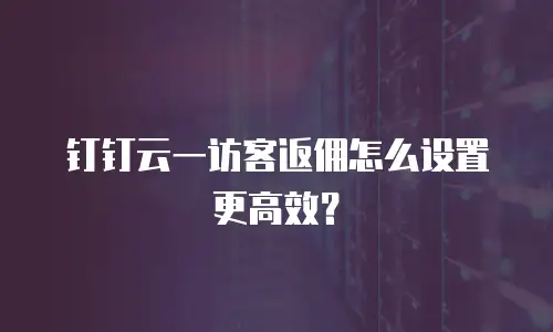 钉钉云一访客返佣怎么设置更高效？