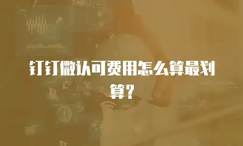 钉钉微认可费用怎么算最划算？