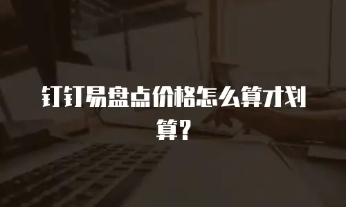 钉钉易盘点价格怎么算才划算？