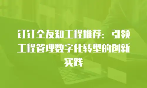 钉钉仝友知工程推荐：引领工程管理数字化转型的创新实践
